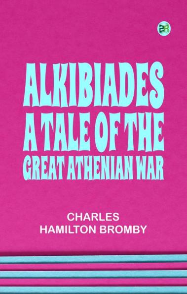 ALKIBIADES A TALE OF THE GREAT ATHENIAN WAR