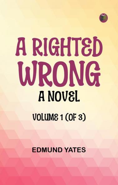 A Righted Wrong: A Novel. Volume 1 (of 3)