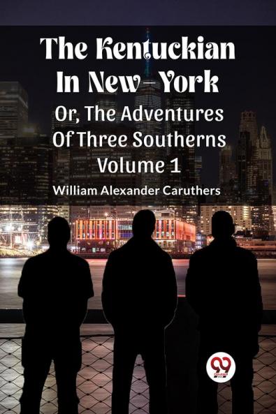 The Kentuckian In New-York Or The Adventures Of Three Southerns Volume 1