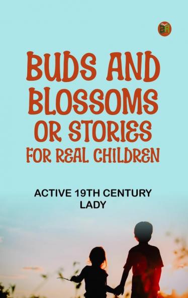 Buds and Blossoms; or Stories for Real Children