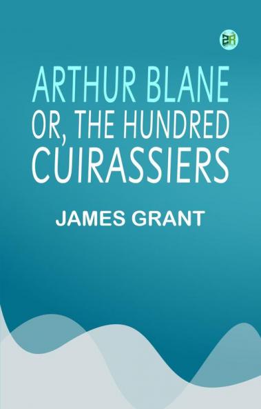 Arthur Blane; or The Hundred Cuirassiers