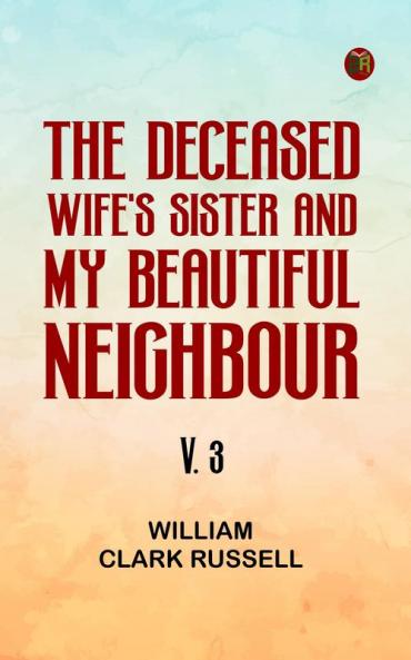 The Deceased Wife's Sister and My Beautiful Neighbour v. 3