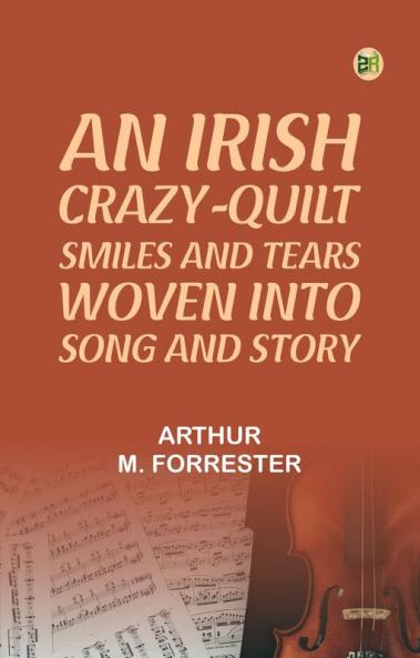 An Irish Crazy-Quilt: Smiles and tears woven into song and story