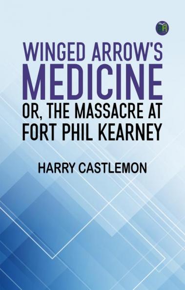Winged Arrow's Medicine; Or The Massacre at Fort Phil Kearney