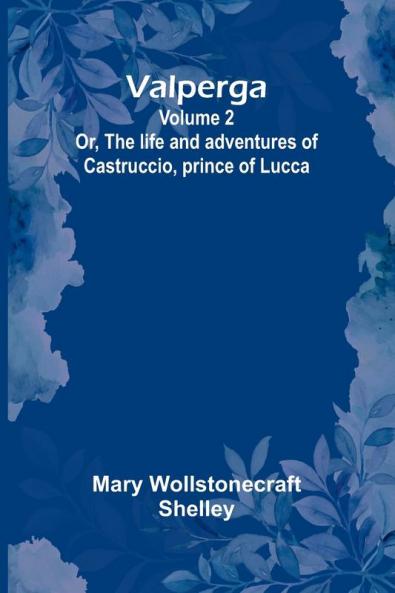 Valperga Volume 2; Or The life and adventures of Castruccio prince of Lucca