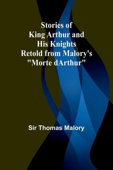 Stories of King Arthur and His Knights;Retold from Malory's Morte dArthur