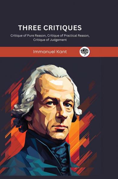 Three Critiques: Critique of Pure Reason Critique of Practical Reason Critique of Judgement