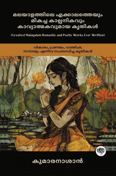 Greatest Malayalam Romantic and Poetic Works Ever Written: Works on Emotion Love Longing & Beauty (including Veena Poovu Nalini & Karuna!); മലയാളത്തിലെ എക്കാലത്തെയും മികച്ച കാല്പനികവും കാവ്യാത്മകവുമായ കൃതികൾ: വികാരം പ്രണയം വാഞ്‌ഛ സൗന്ദര്യം എന്നിവ സംബന്ധിച്ച കൃതികൾ  (വീണപൂവ് നളിനി കരുണ എന്നിവയുൾപ്പെടെ!)