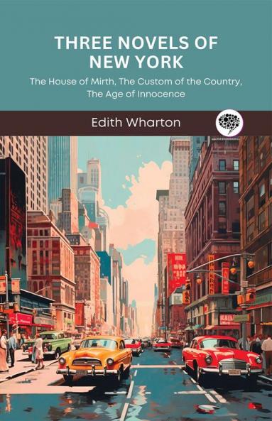 Three Novels of New York: The House of Mirth The Custom of the Country The Age of Innocence (Grapevine Press)