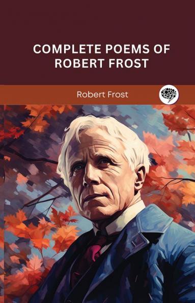 Complete Poems of Robert Frost: A Collection of his Greatest Poetry on Nature Life and The Human Spirit