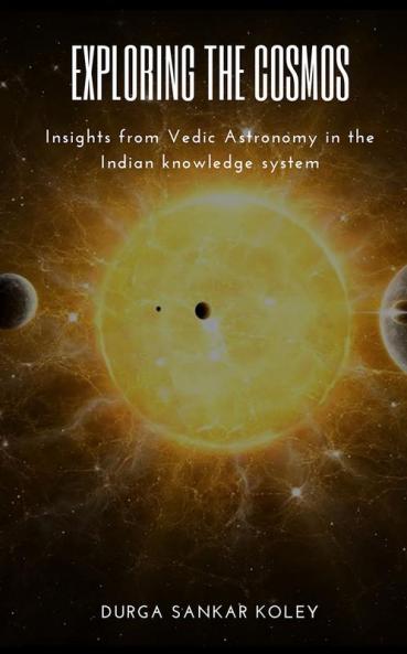 Exploring the Cosmos : Insights from Vedic Astronomy in the Indian knowledge system