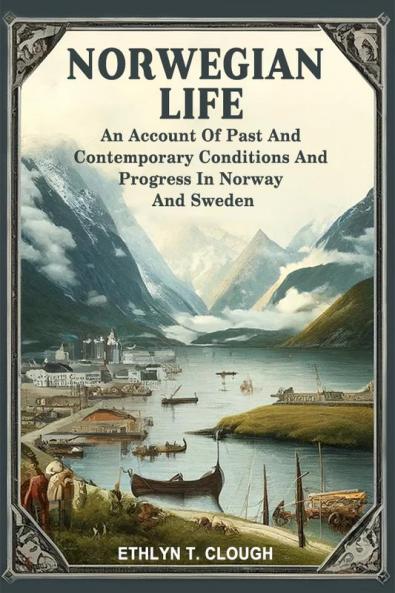 Norwegian Life An Account Of Past And Contemporary Conditions And Progress In Norway And Sweden
