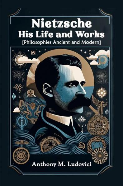 Nietzsche His Life and Works [Philosophies Ancient and Modern]