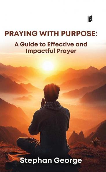 Praying with Purpose: A Guide to Effective and Impactful Prayer