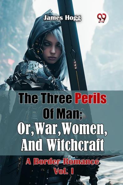 The Three Perils Of Man; Or War Women And Witchcraft A Border Romance Vol. I