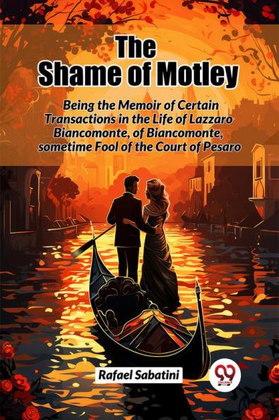 The Shame of Motley Being the Memoir of Certain Transactions in the Life of Lazzaro Biancomonte of Biancomonte sometime Fool of the Court of Pesaro