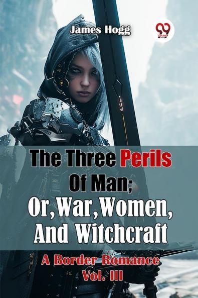 The Three Perils Of Man; Or War Women And Witchcraft A Border Romance Vol. III