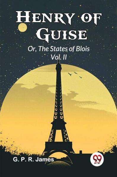 Henry Of Guise Or The States Of Blois Vol. II