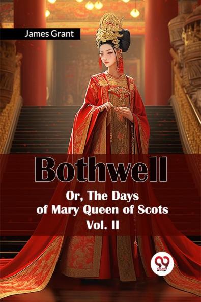 Bothwell Or The Days of Mary Queen of Scots Vol. II