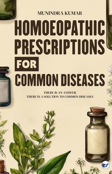 Homoeopathic Prescriptions for Common Diseases: There Is an Answer There Is a Solution to Common Diseases