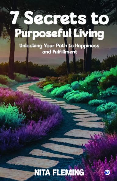 7 Secrets to Purposeful Living: Unlocking Your Path to Happiness and Fulfillment