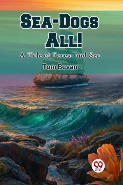 Sea-Dogs All! A Tale of Forest and Sea