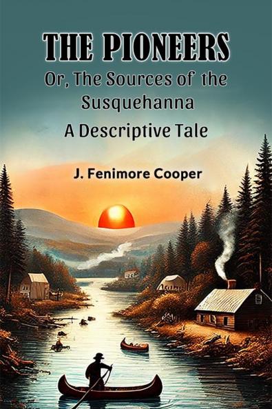 The Pioneers Or The Sources of the Susquehanna A Descriptive Tale