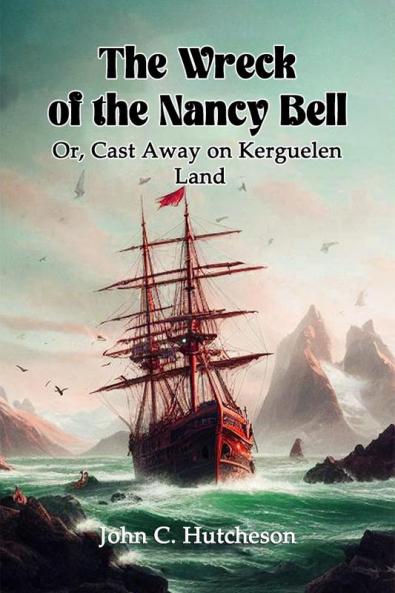 The Wreck of the Nancy Bell Or Cast Away on Kerguelen Land
