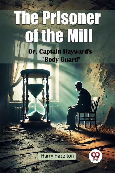 The Prisoner of the Mill Or Captain Hayward's Body Guard