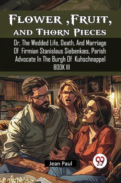 Flower Fruit and Thorn Pieces Or The Wedded Life Death And Marriage Of Firmian Stanislaus Siebenkaes Parish Advocate In The Burgh Of Kuhschnappel Book III