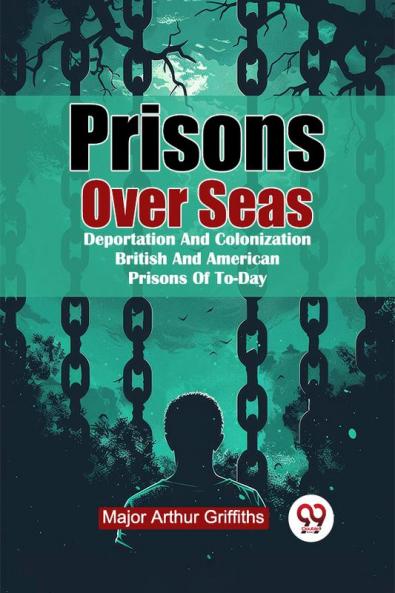 Prisons Over Seas Deportation And Colonization British And American Prisons Of To-Day
