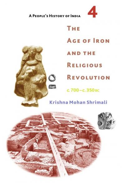 A People's History of India 4:The Age of Iron and the Religious Revolution c. 700 - c. 350 BC
