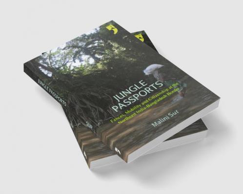 Jungle Passports: Fences Mobility and Citizenship at theNortheast India-Bangladesh Border