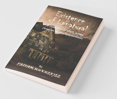 Existence Of Unnatural : A Collection Of Short Stories [Some Are Based On True Incidents]