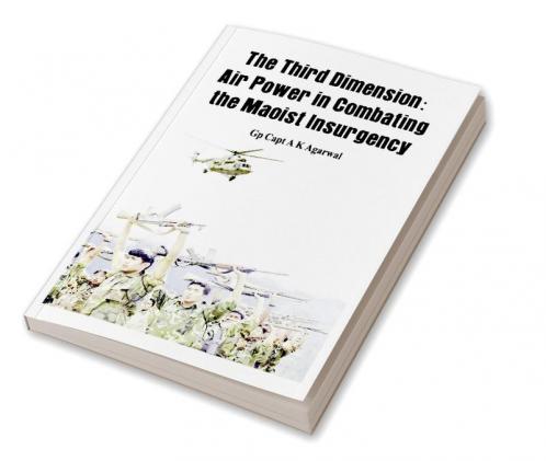 The Third Dimension - Air Power in Combating the Maoist Insurgency