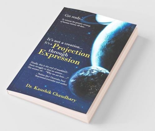 It'S Not A Creation... It'S A Projection Through Expression:A Re-Launch Of Upanishads By Rebooting Modern Science