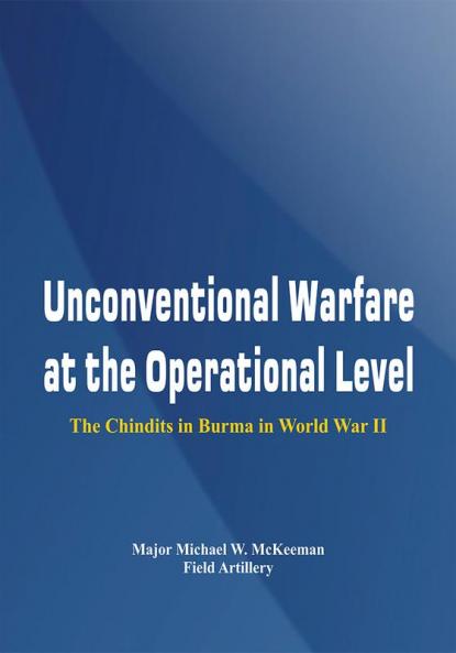 Unconventional Warfare at the Operational Level - The Chindits In Burma in World War II