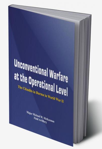 Unconventional Warfare at the Operational Level - The Chindits In Burma in World War II