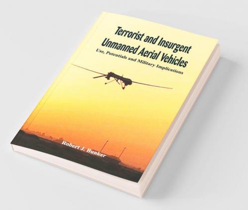 Terrorist And Insurgent Unmanned Aerial Vehicles: Use Potentials And Military Implications