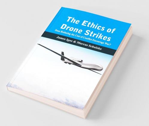The Ethics Of Drone Strikes: Does Reducing The Cost Of Conflict Encourage War?