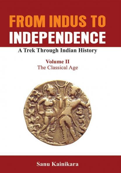 From Indus to Independence - A Trek Through Indian History (Vol II The Classical Age)