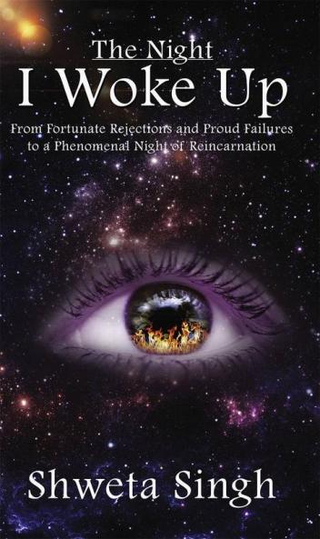 The Night I Woke Up : From Fortunate Rejections And Proud Failures To A Phenomenal Night Of Reincarnation
