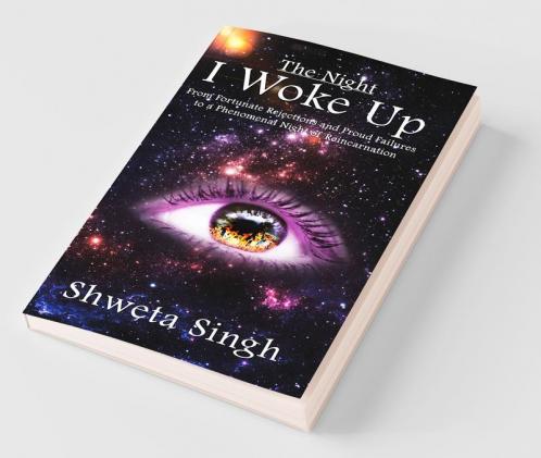 The Night I Woke Up : From Fortunate Rejections And Proud Failures To A Phenomenal Night Of Reincarnation