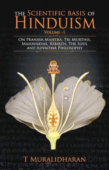 The Scientific Basis Of Hinduism - Volume I On Pranava Mantra Tri Murthis Mahavakyas Rebirth The Soul And Advaitha Philosophy