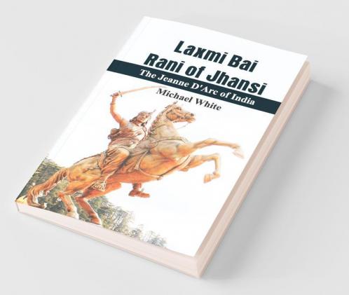 Lachmi Bai Rani Of Jhansi: The Jeanne D'Arc Of India