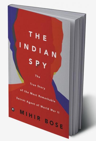 The Indian Spy: The True Story Of The Most Remarkable Secret Agent Of World War Ii
