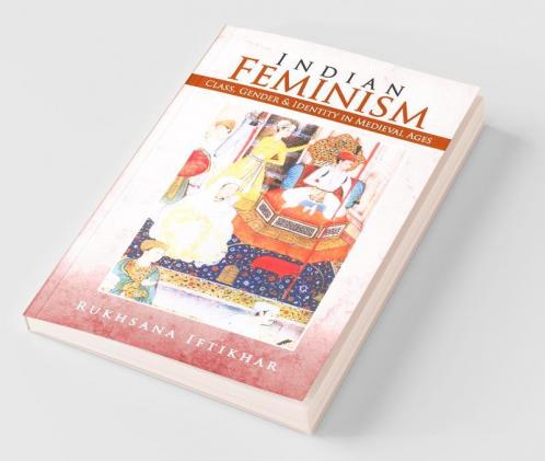 Indian Feminism: Class Gender & Identity In Medieval Ages: Class Gender Andamp; Identity In Medieval Ages