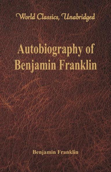 Autobiography of Benjamin Franklin (World Classics Unabridged)\