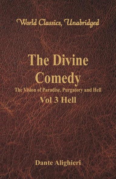 The Divine Comedy - The Vision of Paradise Purgatory and Hell - Vol 3 Hell (World Classics Unabridged)