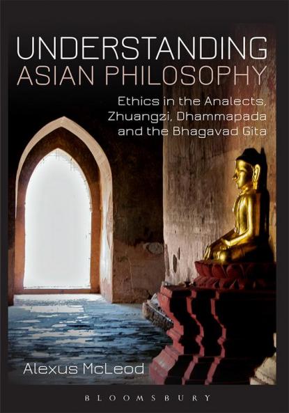 Understanding Asian Philosophy: Ethics in the Analects Zhuangzi Dhammapada and the Bhagavad Gita
